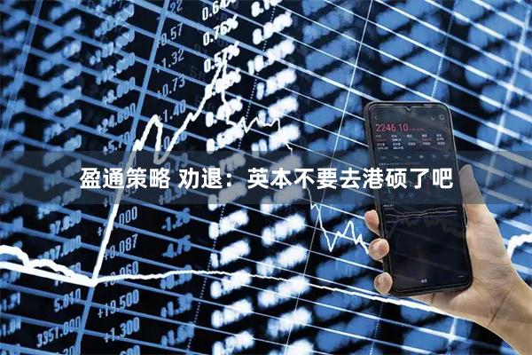 盈通策略 劝退：英本不要去港硕了吧