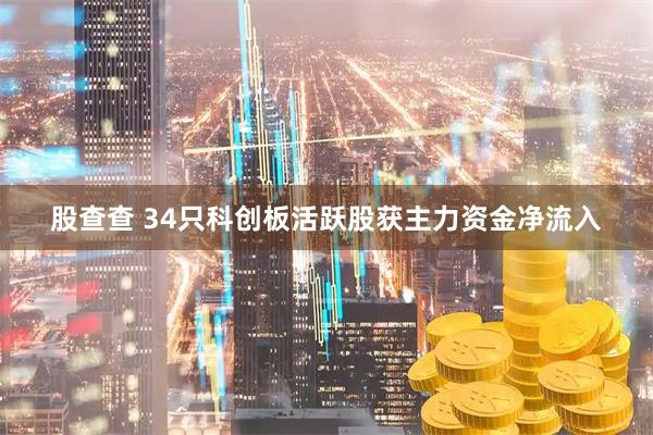 股查查 34只科创板活跃股获主力资金净流入
