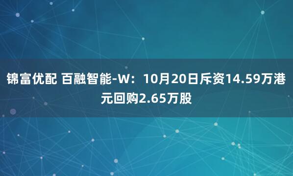 锦富优配 百融智能-W：10月20日斥资14.59万港元回购2.65万股