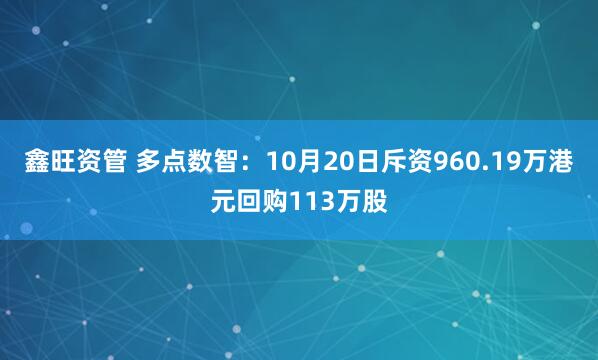 鑫旺资管 多点数智：10月20日斥资960.19万港元回购113万股