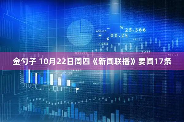 金勺子 10月22日周四《新闻联播》要闻17条