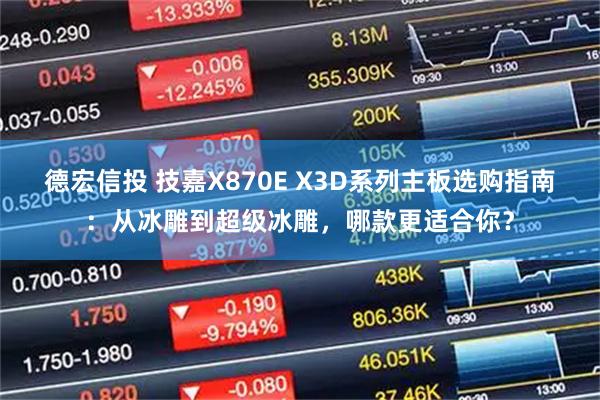 德宏信投 技嘉X870E X3D系列主板选购指南：从冰雕到超级冰雕，哪款更适合你？