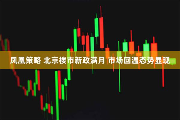 凤凰策略 北京楼市新政满月 市场回温态势显现