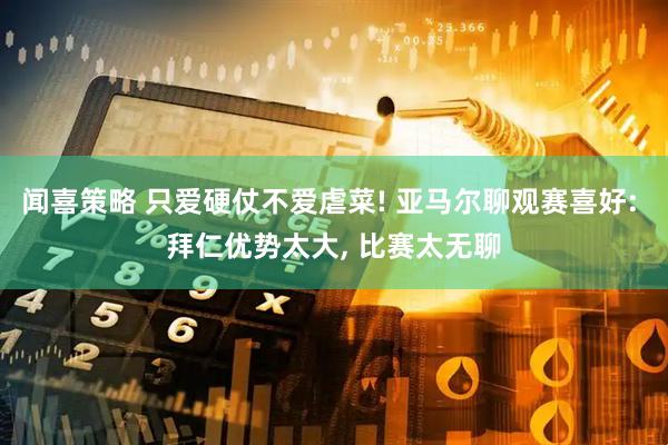 闻喜策略 只爱硬仗不爱虐菜! 亚马尔聊观赛喜好: 拜仁优势太大, 比赛太无聊